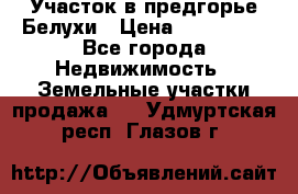 Участок в предгорье Белухи › Цена ­ 500 000 - Все города Недвижимость » Земельные участки продажа   . Удмуртская респ.,Глазов г.